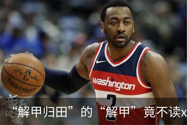 “解甲归田”的“解甲”竟不读xiè jiǎ？我出过丑，现在记住了!