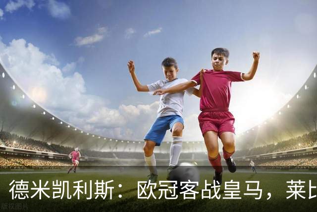 德米凯利斯：欧冠客战皇马，莱比锡须控制球权防反击